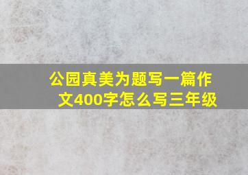 公园真美为题写一篇作文400字怎么写三年级