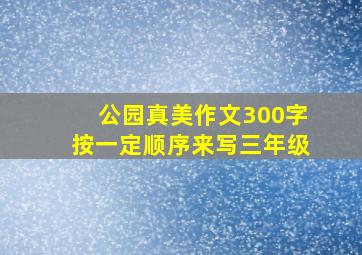 公园真美作文300字按一定顺序来写三年级