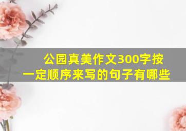 公园真美作文300字按一定顺序来写的句子有哪些