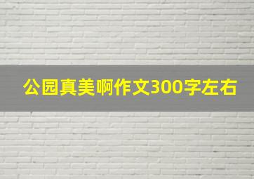 公园真美啊作文300字左右