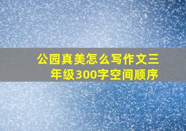 公园真美怎么写作文三年级300字空间顺序