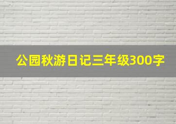 公园秋游日记三年级300字