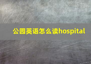 公园英语怎么读hospital