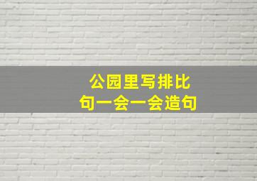 公园里写排比句一会一会造句