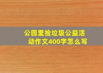 公园里捡垃圾公益活动作文400字怎么写