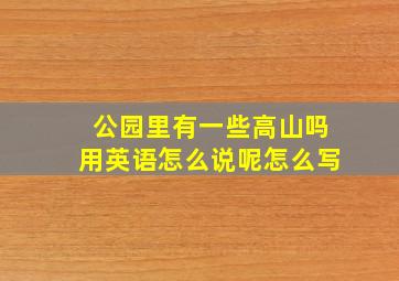 公园里有一些高山吗用英语怎么说呢怎么写