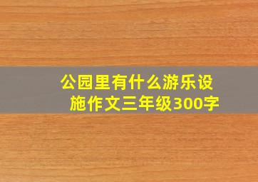 公园里有什么游乐设施作文三年级300字