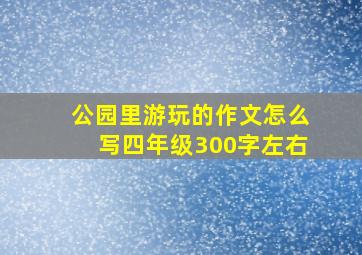 公园里游玩的作文怎么写四年级300字左右