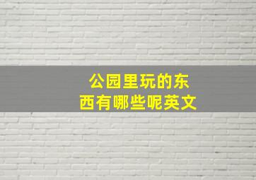 公园里玩的东西有哪些呢英文