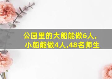 公园里的大船能做6人,小船能做4人,48名师生