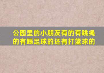 公园里的小朋友有的有跳绳的有踢足球的还有打篮球的