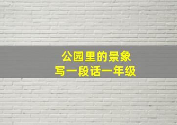 公园里的景象写一段话一年级