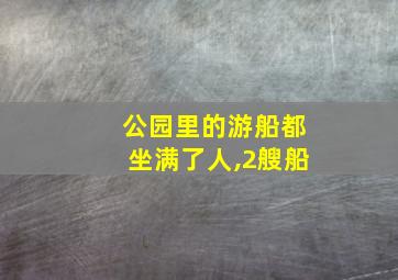 公园里的游船都坐满了人,2艘船