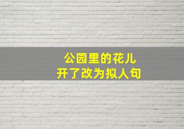 公园里的花儿开了改为拟人句