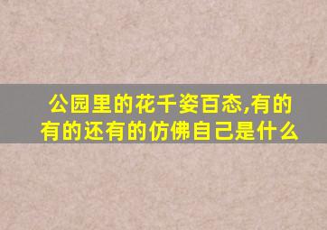 公园里的花千姿百态,有的有的还有的仿佛自己是什么