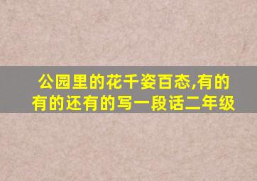 公园里的花千姿百态,有的有的还有的写一段话二年级