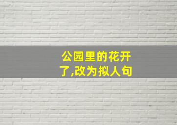 公园里的花开了,改为拟人句