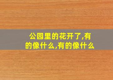 公园里的花开了,有的像什么,有的像什么