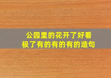 公园里的花开了好看极了有的有的有的造句