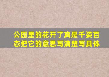 公园里的花开了真是千姿百态把它的意思写清楚写具体