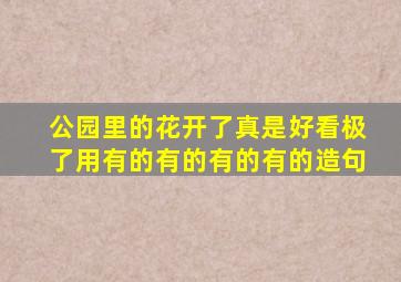 公园里的花开了真是好看极了用有的有的有的有的造句