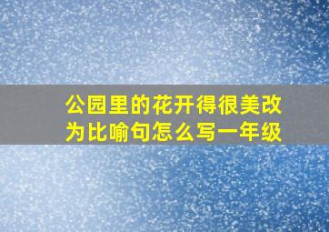 公园里的花开得很美改为比喻句怎么写一年级