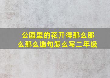 公园里的花开得那么那么那么造句怎么写二年级