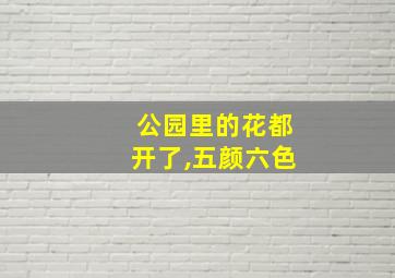 公园里的花都开了,五颜六色