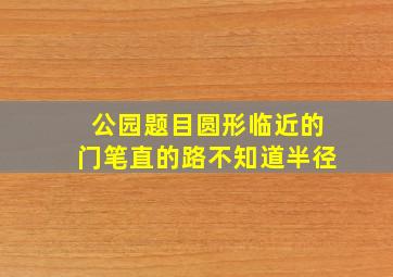 公园题目圆形临近的门笔直的路不知道半径