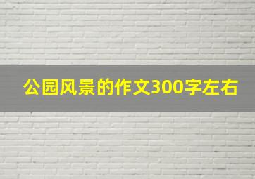 公园风景的作文300字左右