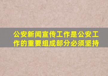 公安新闻宣传工作是公安工作的重要组成部分必须坚持