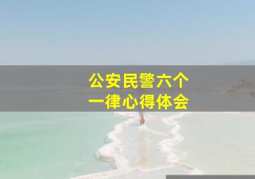 公安民警六个一律心得体会