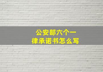 公安部六个一律承诺书怎么写