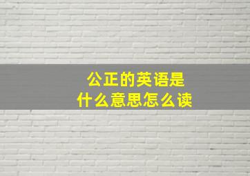 公正的英语是什么意思怎么读