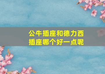 公牛插座和德力西插座哪个好一点呢