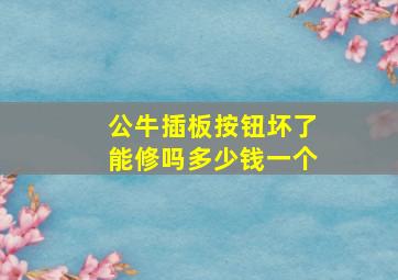 公牛插板按钮坏了能修吗多少钱一个