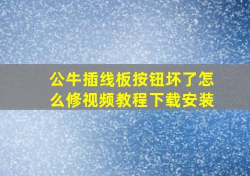 公牛插线板按钮坏了怎么修视频教程下载安装