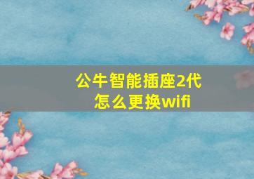 公牛智能插座2代怎么更换wifi