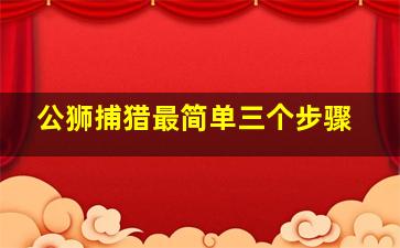 公狮捕猎最简单三个步骤