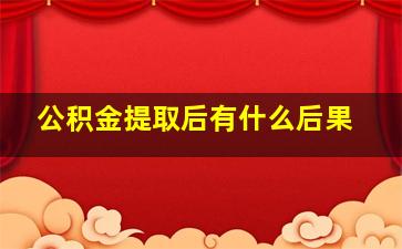 公积金提取后有什么后果