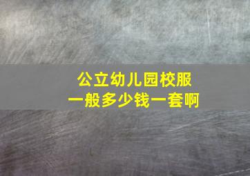 公立幼儿园校服一般多少钱一套啊