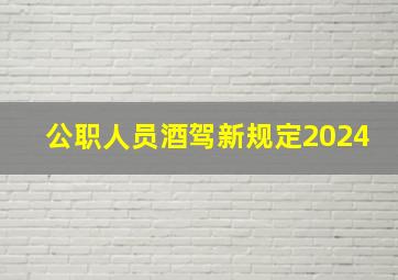 公职人员酒驾新规定2024