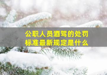 公职人员酒驾的处罚标准最新规定是什么