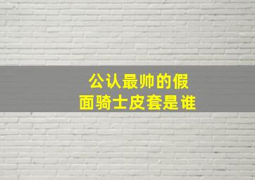 公认最帅的假面骑士皮套是谁