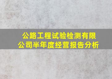 公路工程试验检测有限公司半年度经营报告分析