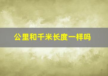 公里和千米长度一样吗