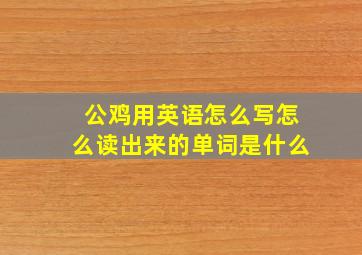 公鸡用英语怎么写怎么读出来的单词是什么