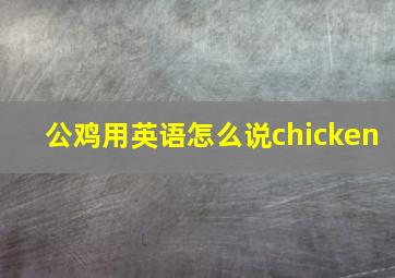 公鸡用英语怎么说chicken