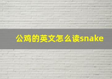 公鸡的英文怎么读snake