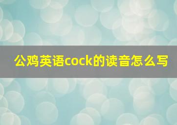 公鸡英语cock的读音怎么写